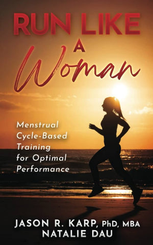 Run Like a Woman: Menstrual Cycle-Based Training For Optimal Performance  - Natalie Dau and Jason R. Karp Phd